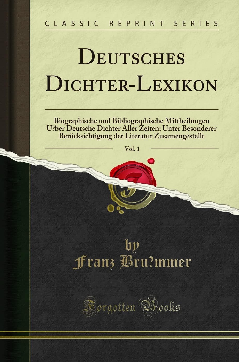 Deutsches Dichter-Lexikon, Vol. 1: Biographische und Bibliographische Mittheilungen U?ber Deutsche Dichter Aller Zeiten; Unter Besonderer ... Literatur Zusamengestellt (Classic Reprint)