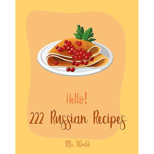 Hello! 222 Russian Recipes: Best Russian Cookbook Ever For Beginners [Hungarian Recipes, Stuffed Mushroom Cookbook, Russian Dessert Cookbook, Ground Beef Recipes, Vegan Mushroom Cookbook] [Book 1]