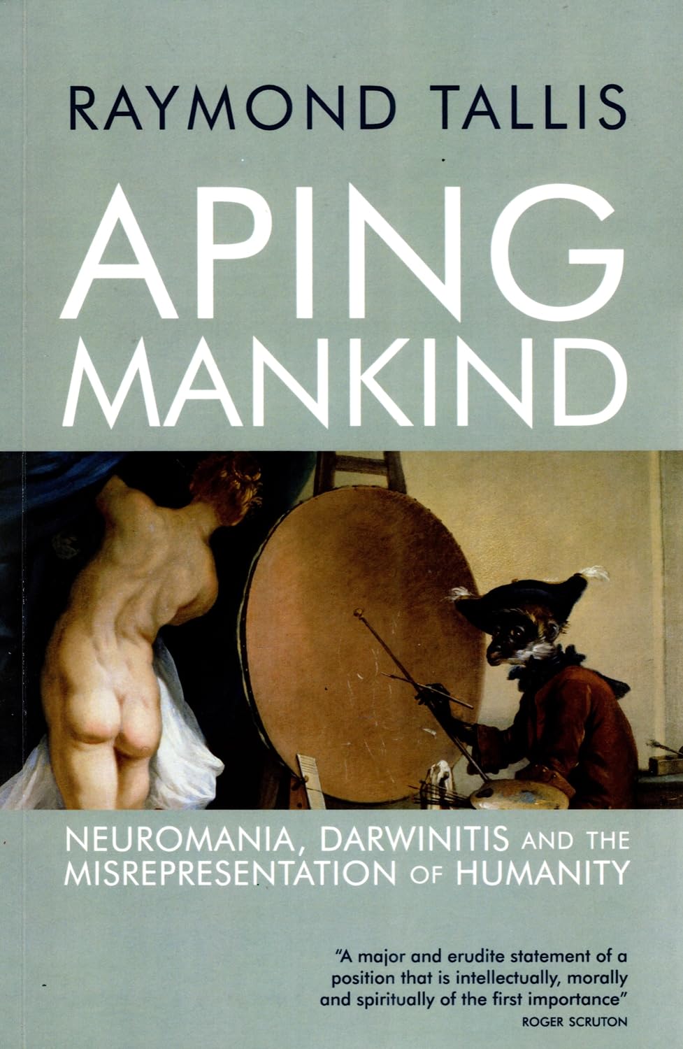 Aping Mankind: Neuromania, Darwinitis and the Misrepresentation of Humanity