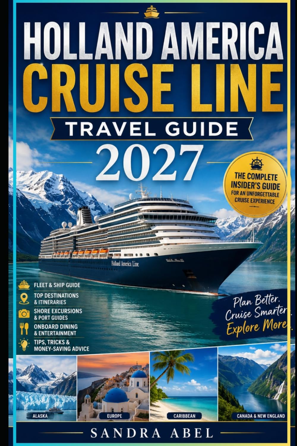 Holland America Cruise Line Travel Guide 2027: Insider's Guide to Ships, Itineraries, Shore Excursions, Onboard Dining, Alaska Cruises, Europe Voyages, Caribbean Adventures, and First-Time Cruise