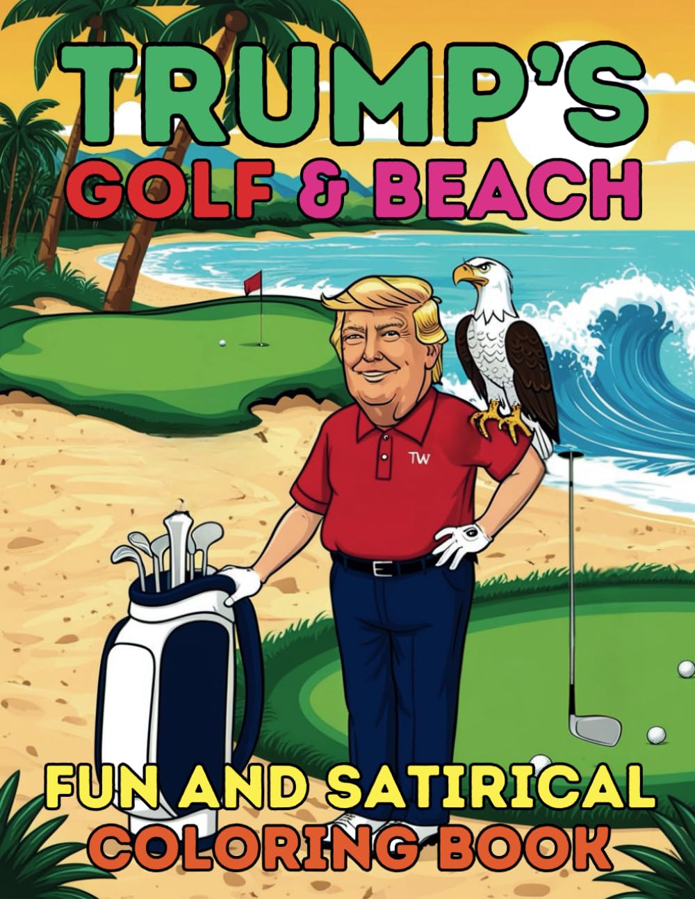 Trump’s Golf and Beach Fun and Satirical Coloring Book: 40 Hilarious and Witty Designs Packed with Golf Greens, Sandy Shores and Playful Political Humor