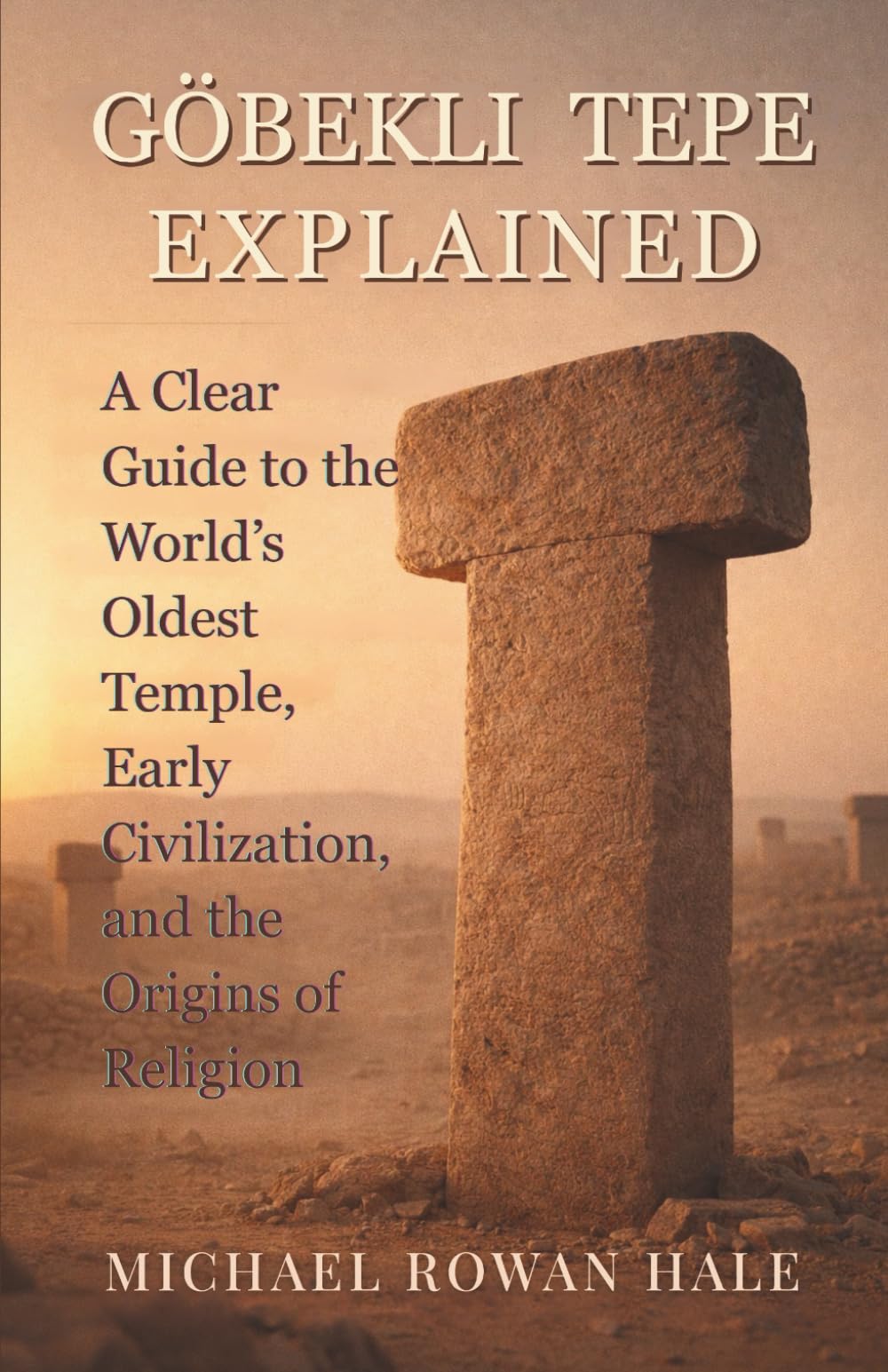 GÖBEKLI TEPE EXPLAINED: A Clear Guide to the World’s Oldest Temple, Early Civilization, and the Origins of Religion