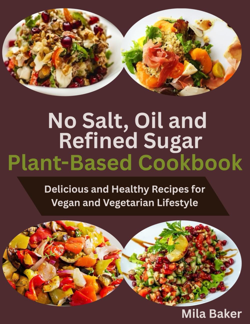No Salt, Oil and Refined Sugar Plant-Based Cookbook: Delicious and Healthy Recipes for Vegan and Vegetarian Lifestyle