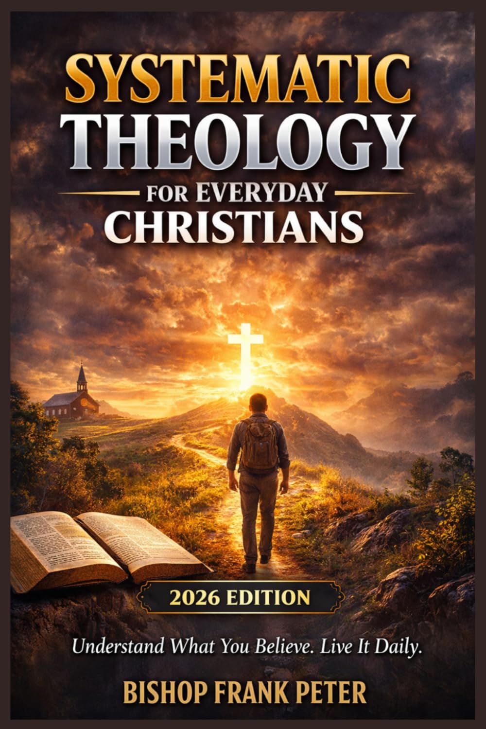 Systematic Theology for Everyday Christians (2026 Edition): Understand What You Believe. Live It Daily.