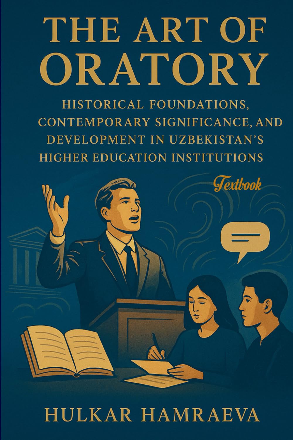 THE ART OF ORATORY: HISTORICAL FOUNDATIONS, CONTEMPORARY SIGNIFICANCE, AND DEVELOPMENT IN UZBEKISTAN'S HIGHER EDUCATION INSTITUTIONS: Textbook