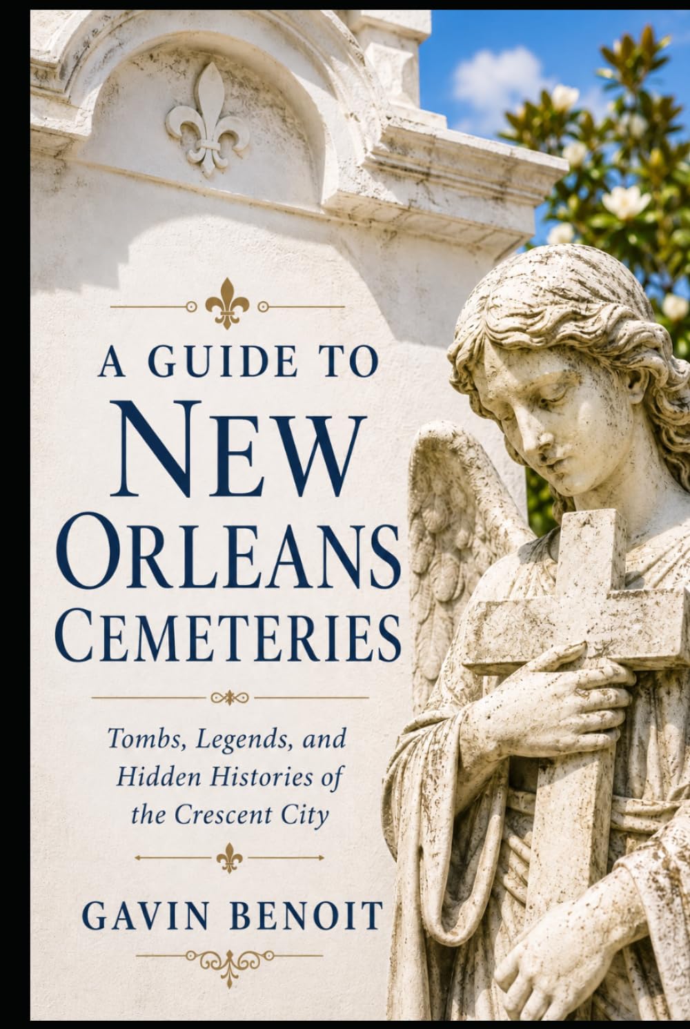 A Guide to New Orleans Cemeteries: Tombs, Legends, and Hidden Histories of the Crescent City