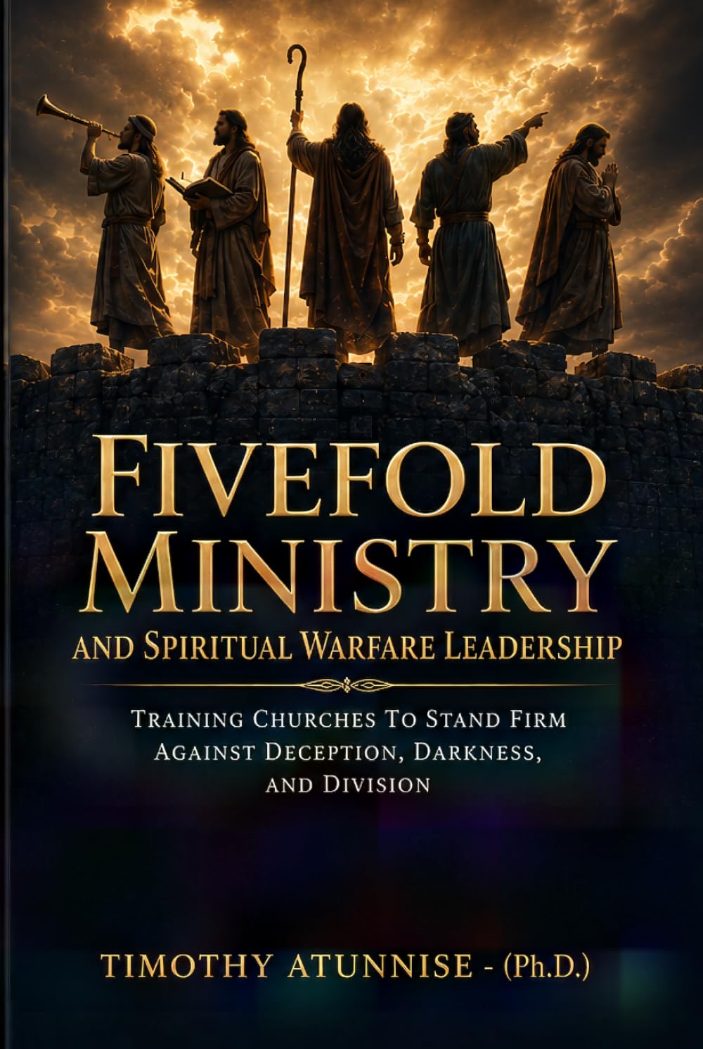 Fivefold Ministry and Spiritual Warfare Leadership: Training Churches To Stand Firm Against Deception, Darkness, and Division