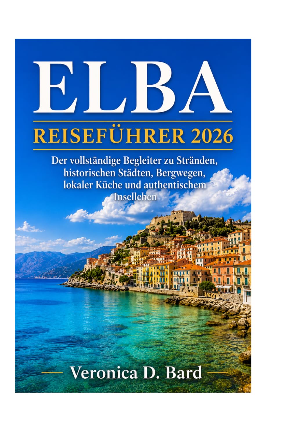 ELBA REISEFÜHRER 2026: Der vollständige Begleiter zu Stränden, historischen Städten, Bergwegen, lokaler Küche und authentischem Inselleben