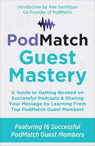 PodMatch Guest Mastery: A Guide to Getting Booked on Successful Podcasts &amp; Sharing Your Message by Learning From Top PodMatch Guest Members (PodMatch Mastery)