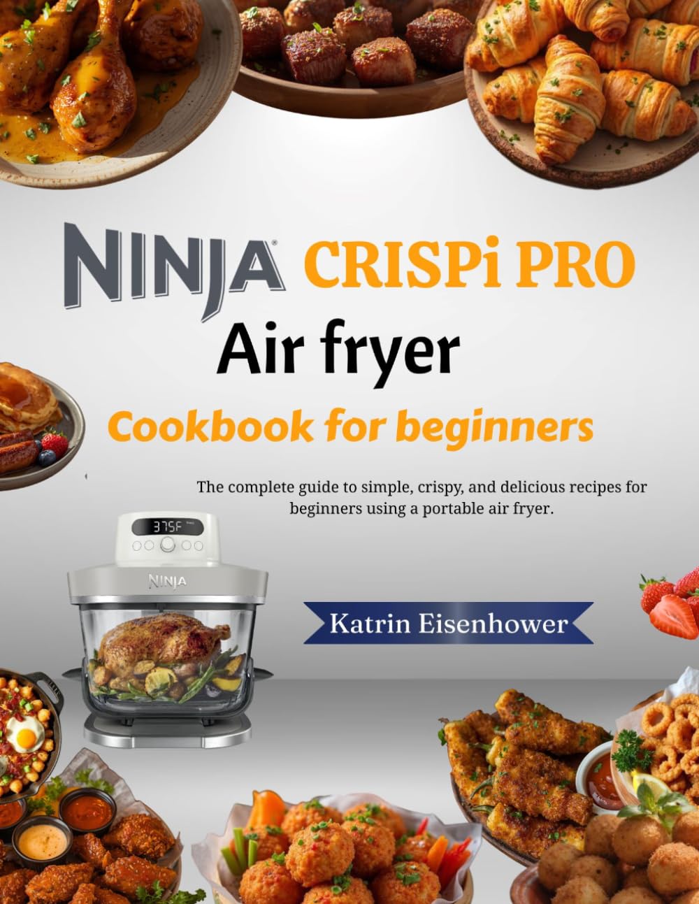 Ninja Crispi Pro Air Fryer Cookbook For Beginners: The Complete Guide to Easy, Crispy & Delicious Recipes for Beginners Using a Portable Air Fryer