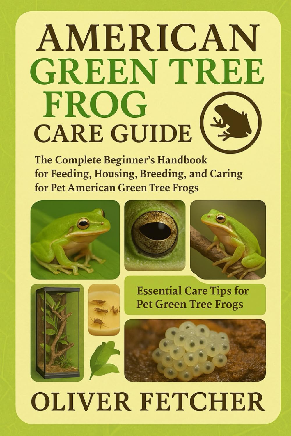 American Green Tree Frog Care Guide: The Complete Beginner’s Handbook for Feeding, Housing, Breeding, and Caring for Pet American Green Tree Frogs