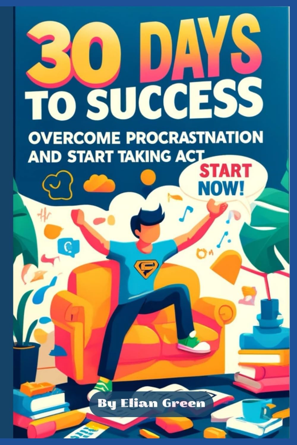 30 Days to Success: Overcome Procrastination and Start Taking Act