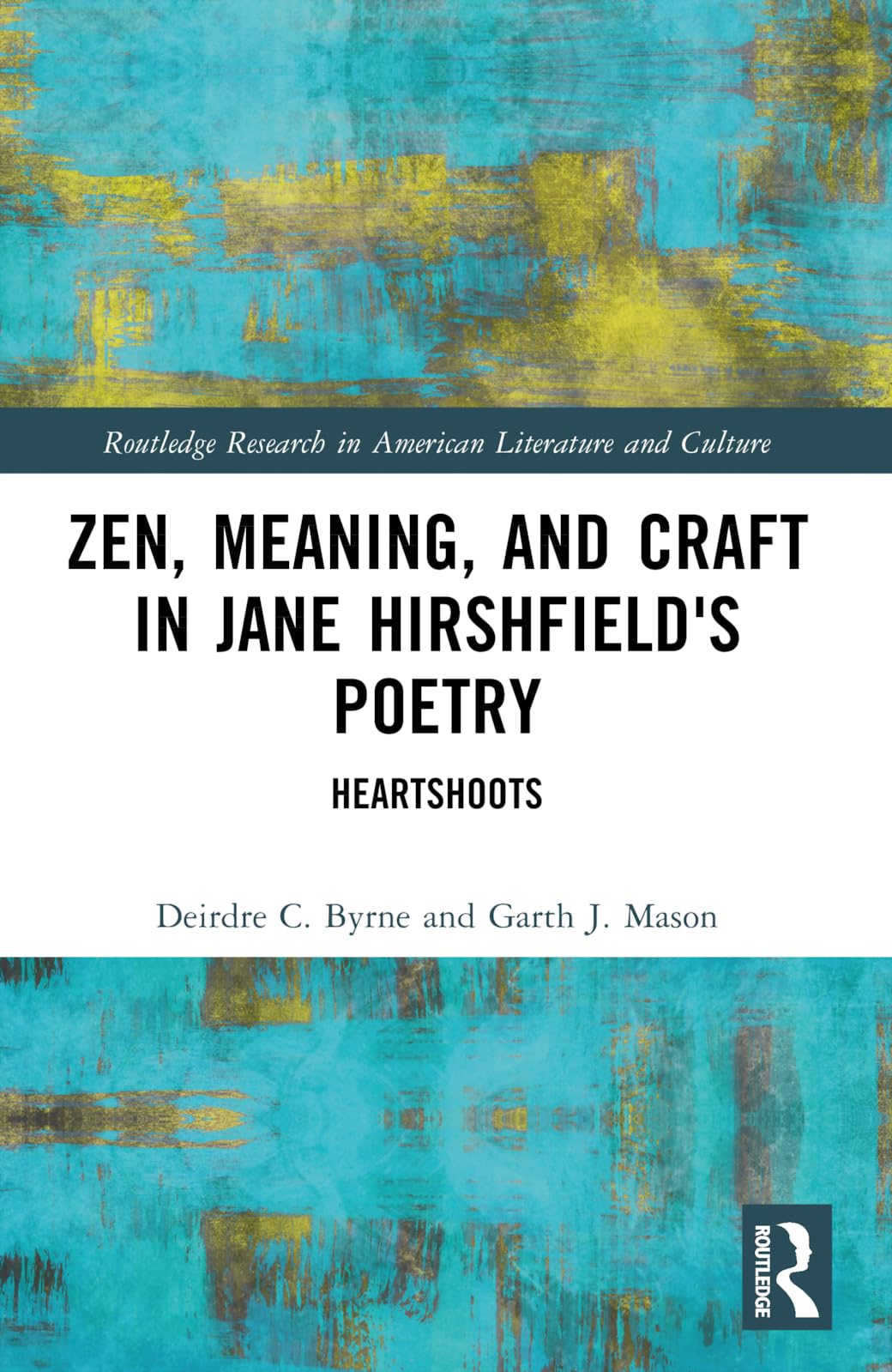 Zen, Meaning, and Craft in Jane Hirshfield's Poetry: Heartshoots (Routledge Research in American Literature and Culture)