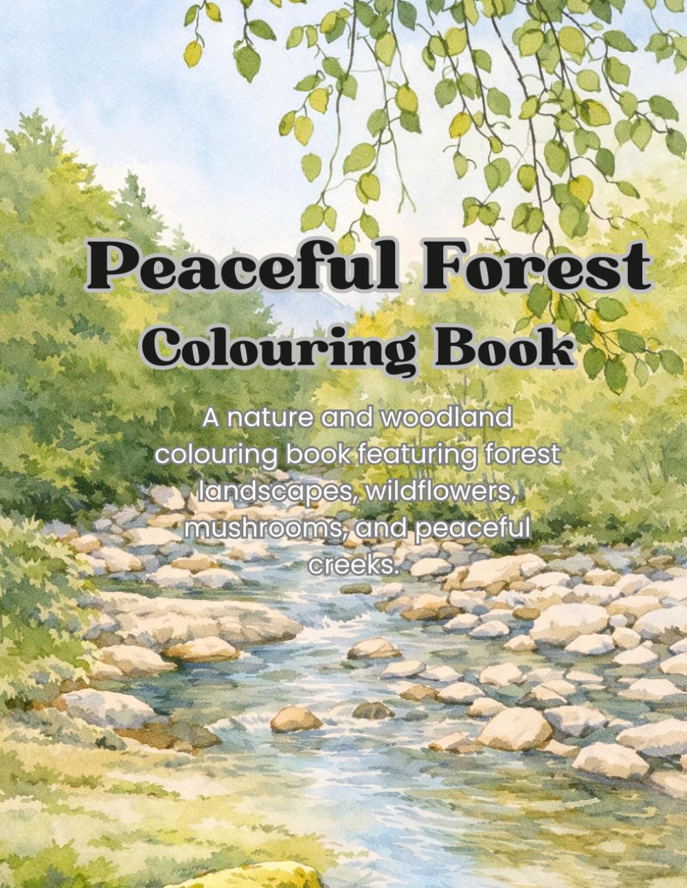 Peaceful Forest Colouring Book: A Nature and Woodland Coloring Book Featuring Forest Landscapes, Wildflowers, Mushrooms, and Peaceful Creeks.