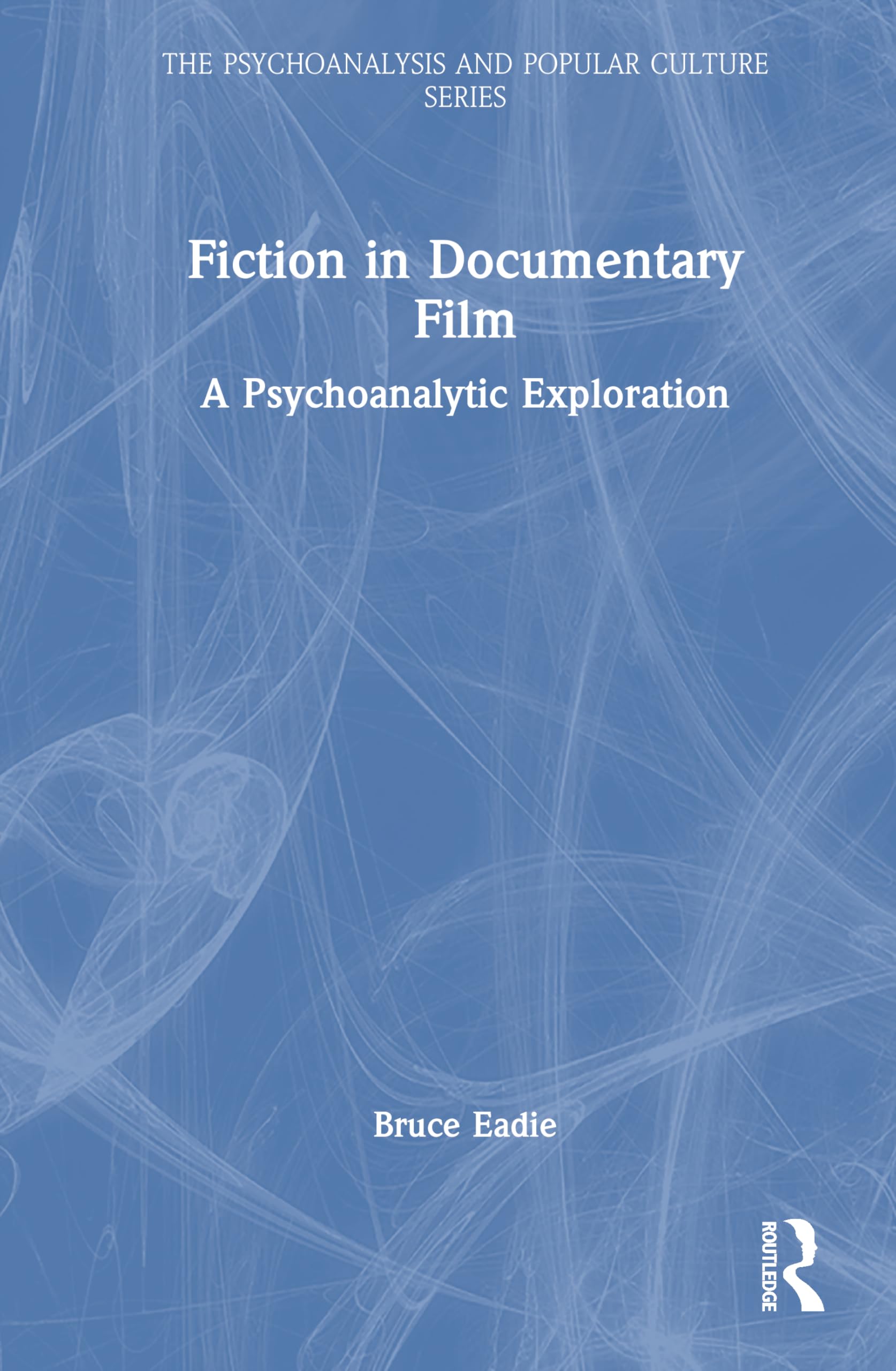Fiction in Documentary Film: A Psychoanalytic Exploration (The Psychoanalysis and Popular Culture Series)