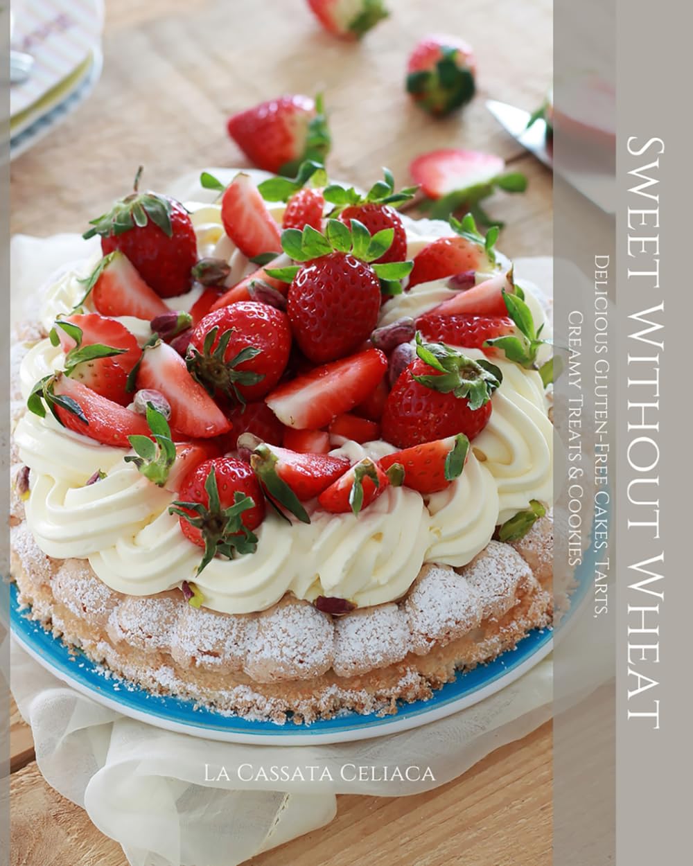 Sweet Without Wheat: Delicious Gluten-Free Cakes, Tarts, Creamy Treats & Cookies. Color Edition