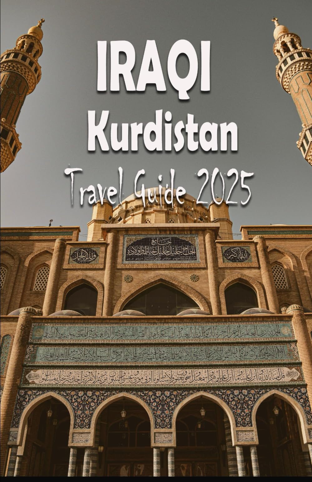 IRAQI KURDISTAN TRAVEL GUIDE 2025: Ancient Heritage, Modern Horizons: Discover the Spirit of a Resilient Land
