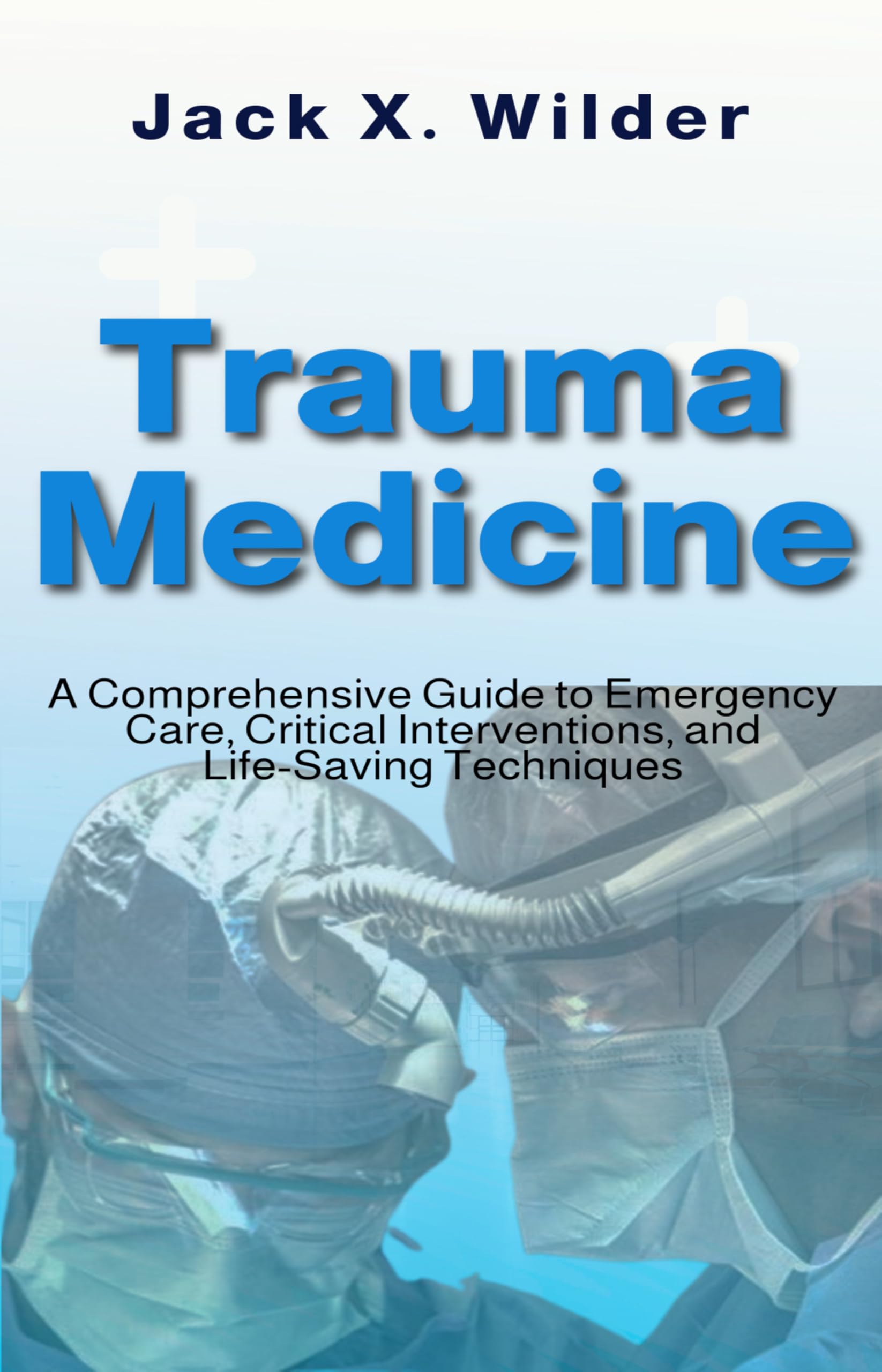 Trauma Medicine: A Comprehensive Guide to Emergency Care, Critical Interventions, and Life-Saving Techniques