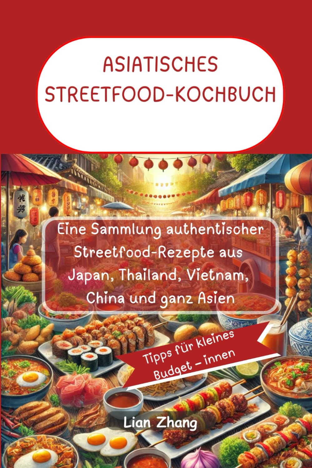 ASIATISCHES STREETFOOD-KOCHBUCH: Eine Sammlung authentischer Streetfood-Rezepte aus Japan, Thailand, Vietnam, China und ganz Asien