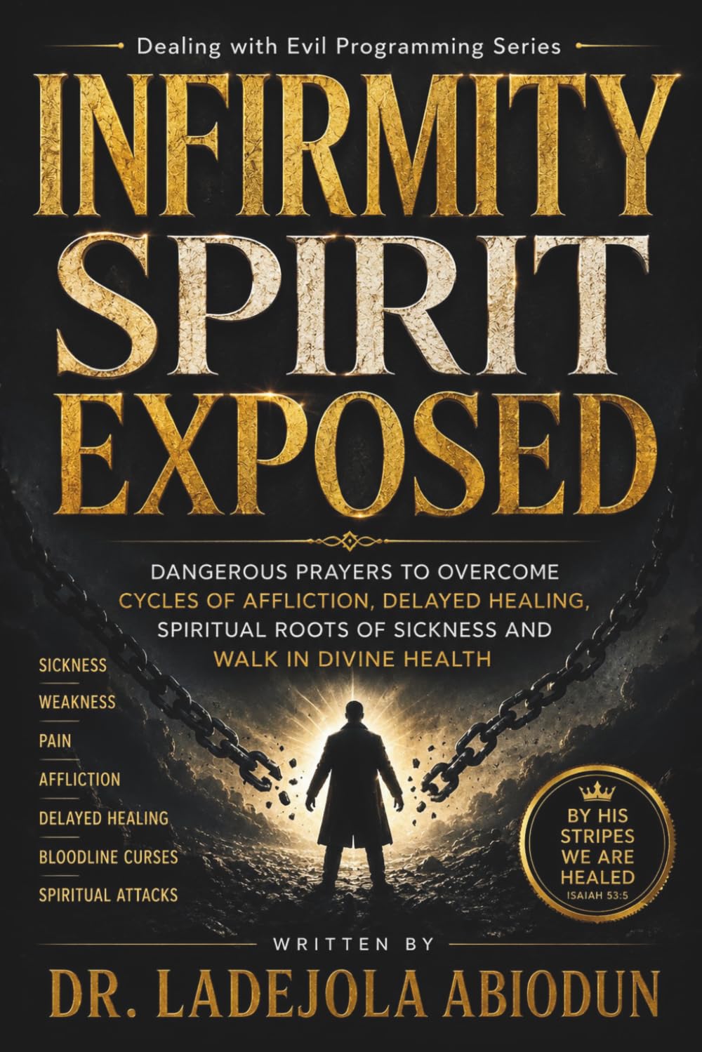 Infirmity Spirit Exposed: Dangerous Prayers to Overcome Cycles of Affliction, Delayed Healing, Spiritual Roots of Sickness and Walk in Divine Health ... for Total Healing, Mercy, and Recovery)