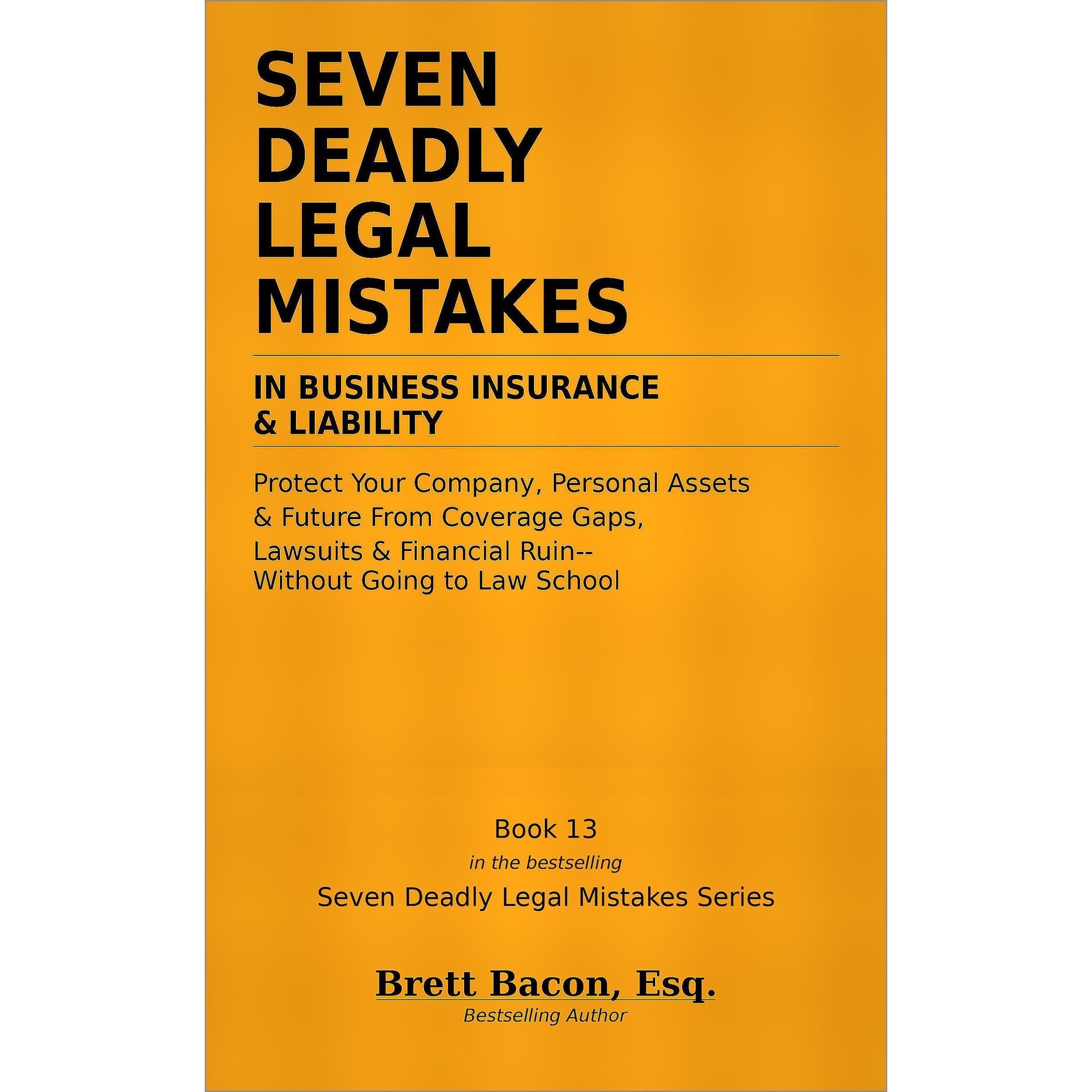 Seven Deadly Legal Mistakes in Business Insurance & Liability: Protect Your Company, Personal Assets & Future From Coverage Gaps, Lawsuits & Financial Ruin — Without Going to Law School