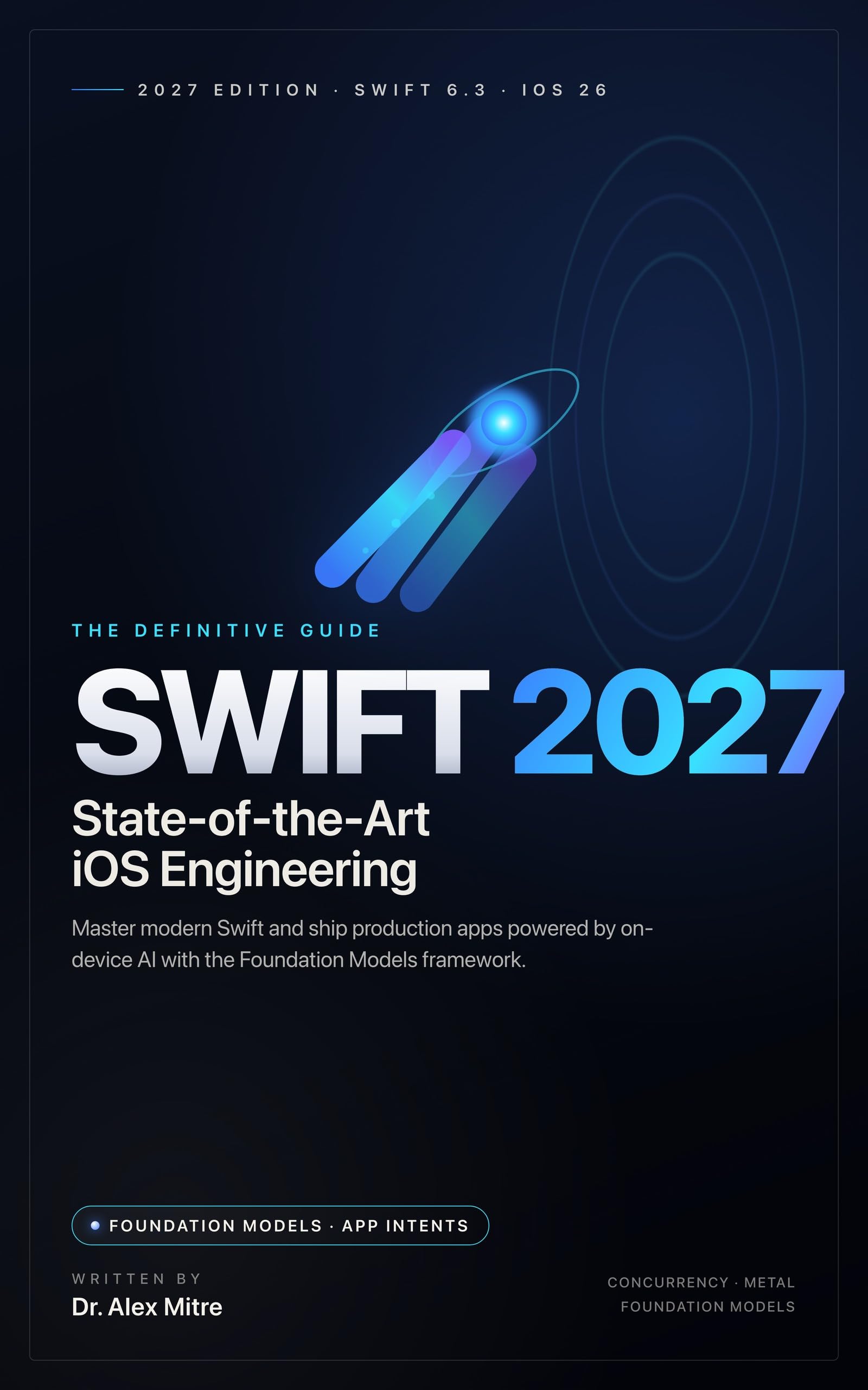 Swift 2027: The Definitive Guide: State-of-the-Art iOS Engineering with On-Device AI — Swift 6.3, iOS 26 & Foundation Models (English Edition)