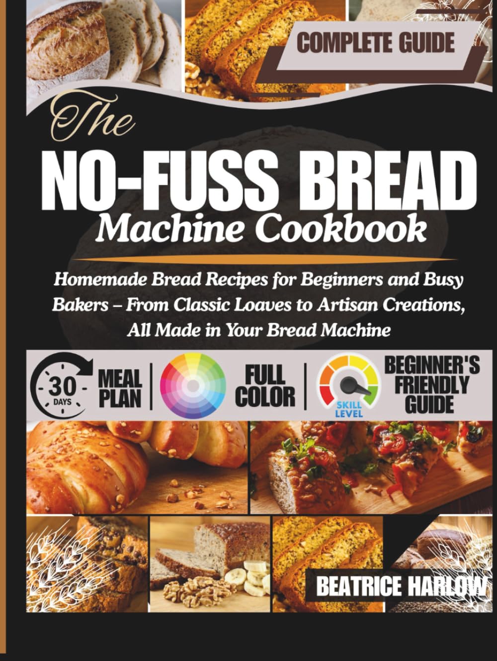 The No-Fuss Bread Machine Cookbook: Homemade Bread Recipes for Beginners and Busy Bakers – From Classic Loaves to Artisan Creations, All Made in Your Bread Machine
