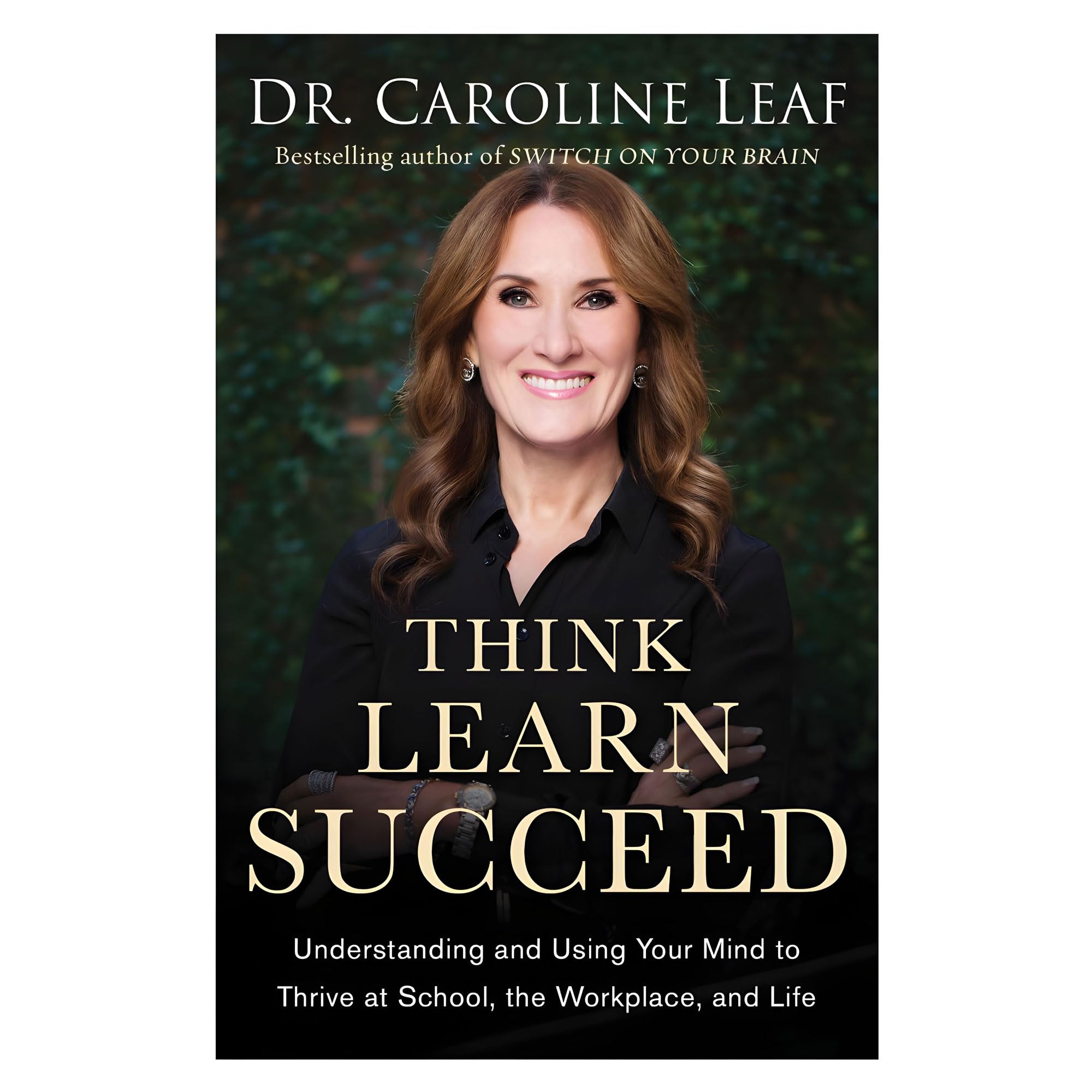 Think, Learn, Succeed: Understanding and Using Your Mind to Thrive at School, the Workplace, and Life