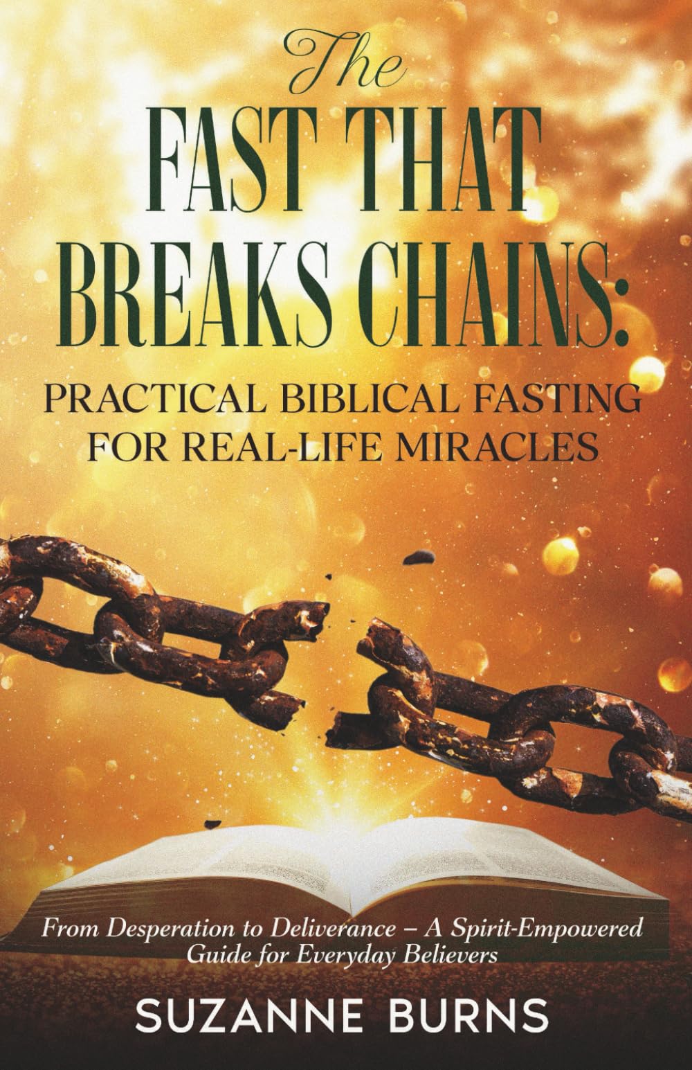 The Fast That Breaks Chains: Practical Biblical Fasting for Real-Life Miracles: From Desperation to Deliverance – A Spirit-Empowered Guide for Everyday Believer