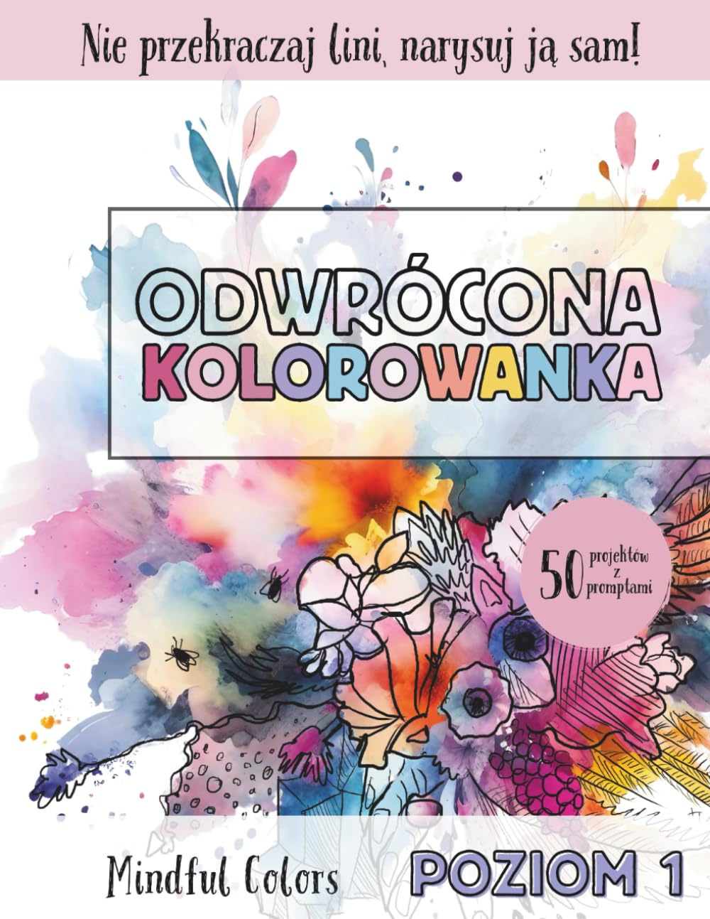 Odwrócona Kolorowanka dla Początkujących: 50 kolorowych ilustracji do kreatywnego rysowania z podpowiedziami, idealny sposób na relaks, łagodzenie lęku i uważność (Seria Mindful Colors)