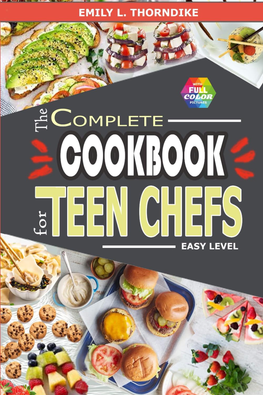The Complete Cookbook for Teen Chefs: Easy Level Creations with Recipes to Ignite Your Culinary Passion and Delight Your Palate (Featuring Full-Color Pictures)