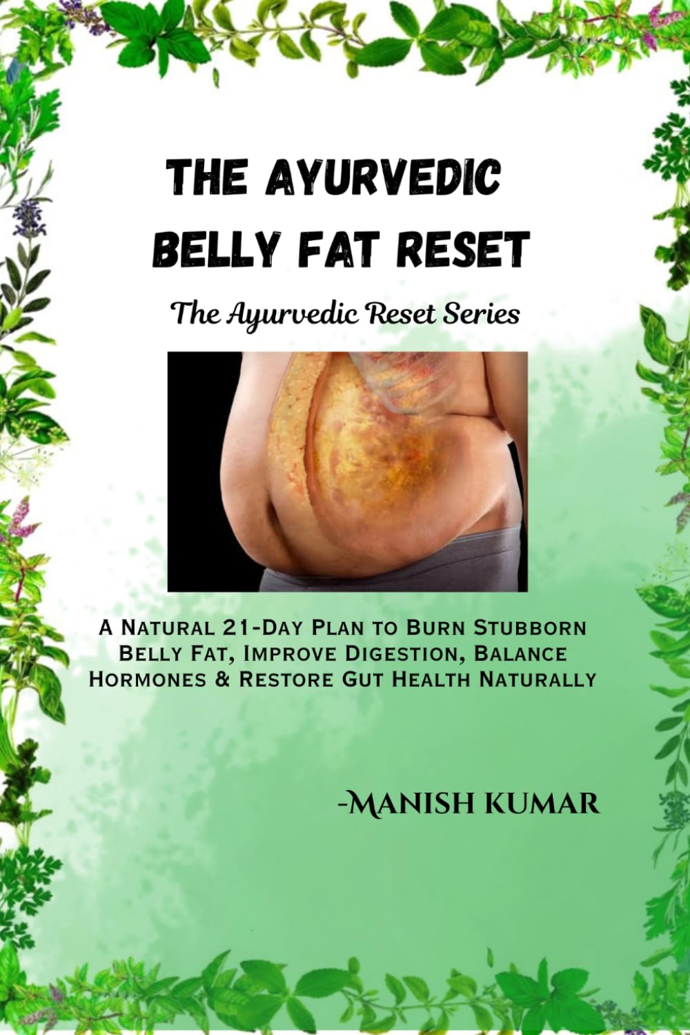 The Ayurvedic Belly Fat Reset: A Natural 21-Day Plan to Burn Stubborn Belly Fat, Improve Digestion, Balance Hormones & Restore Gut Health Naturally (The Ayurvedic Reset Series)