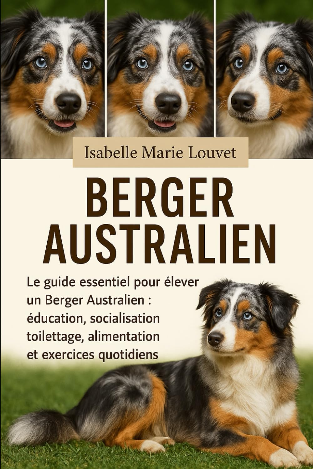 Berger australien: Le guide essentiel pour élever un Berger Australien : éducation, socialisation, toilettage, alimentation et exercices quotidiens