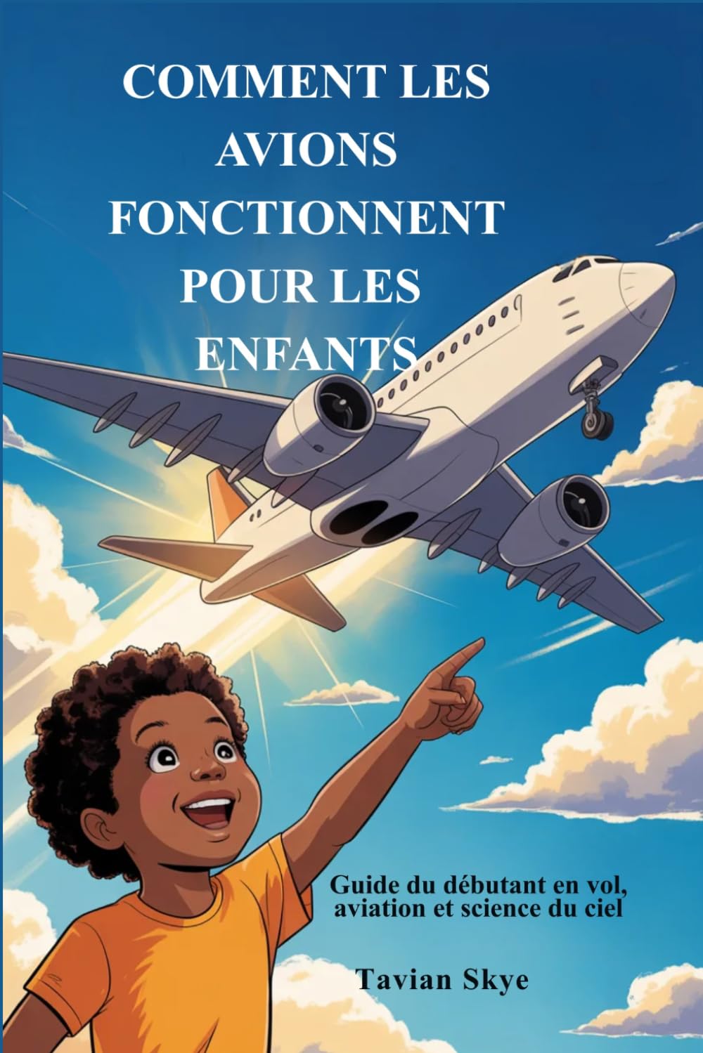 COMMENT LES AVIONS FONCTIONNENT POUR LES ENFANTS: Guide du débutant en vol, aviation et science du ciel
