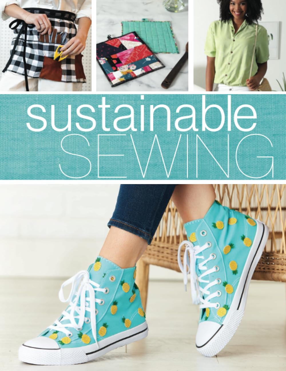 Sustainable Sewing: 25+ Creative Projects for Upcycling, Repurposing, & Making the Most of Your Fabric