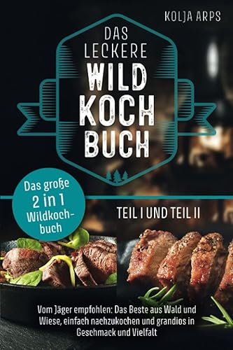 Das große 2 in 1 Wildkochbuch - Das leckere Wildkochbuch Teil 1 und Teil 2 - vom Jäger empfohlen: das Beste aus Wald und Wiese, einfach nachzukochen und grandios in Geschmack und Vielfalt