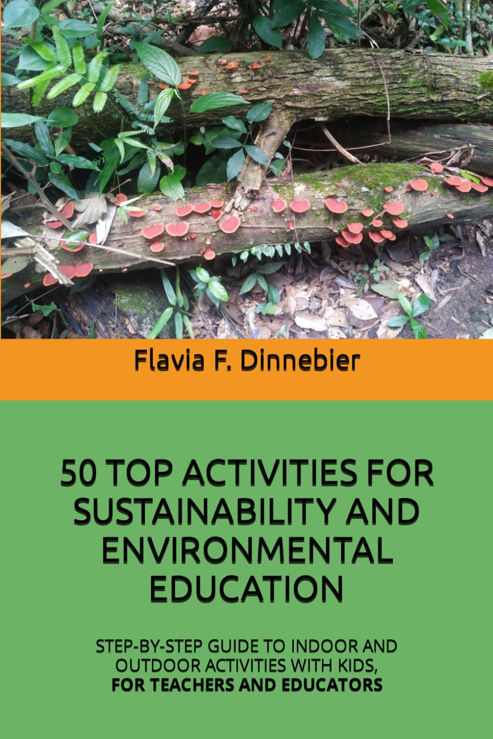 50 TOP ACTIVITIES FOR SUSTAINABILITY AND ENVIRONMENTAL EDUCATION: STEP-BY-STEP GUIDE TO INDOOR AND OUTDOOR ACTIVITIES WITH KIDS, FOR TEACHERS AND EDUCATORS
