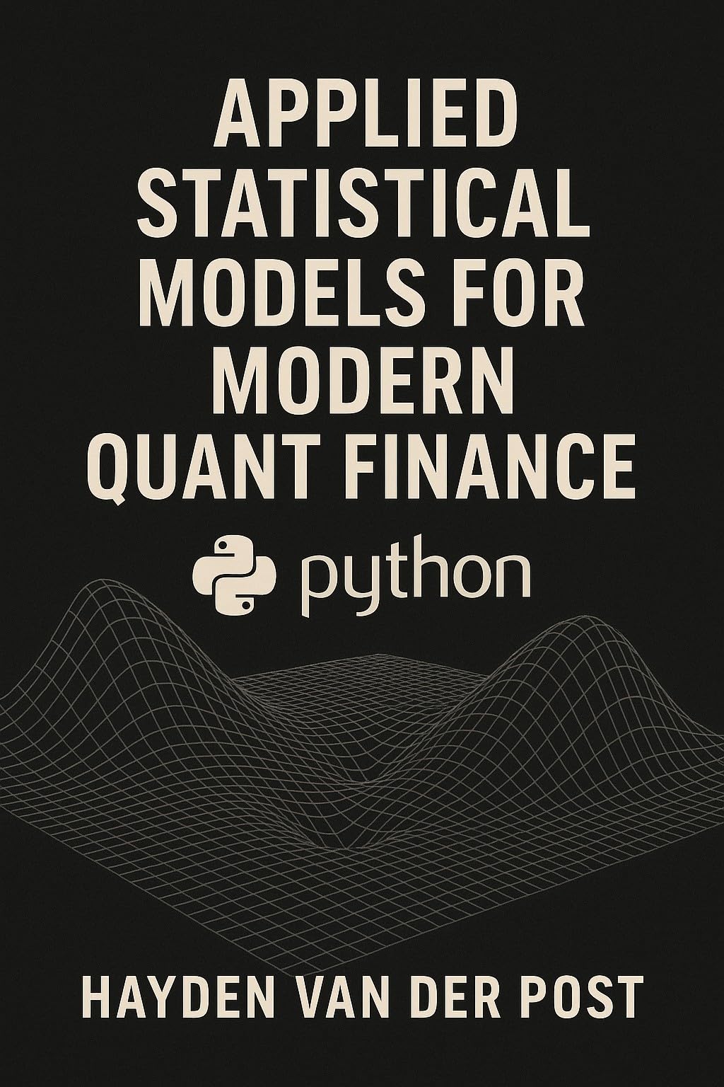Applied Statistical Models for Modern Quant Finance with Python: Techniques for Forecasting Markets, Measuring Risk, and Designing Quant Systems