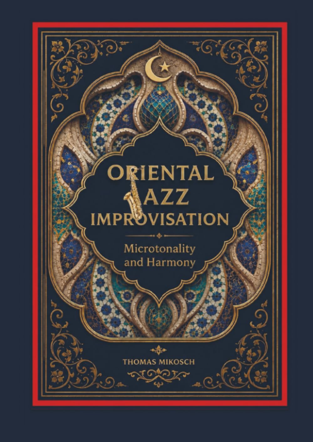 Oriental Jazz Improvisation: Microtonality and Harmony: Employing Turkish Makam, Arabic Maqam & North Indian Raga Scales and Modes
