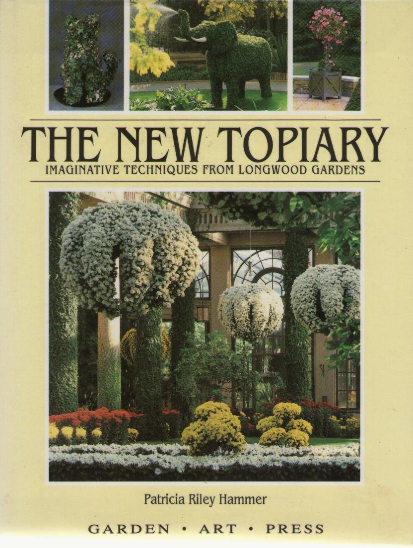 The New Topiary: Imaginative Techniques From Longwood Gardens