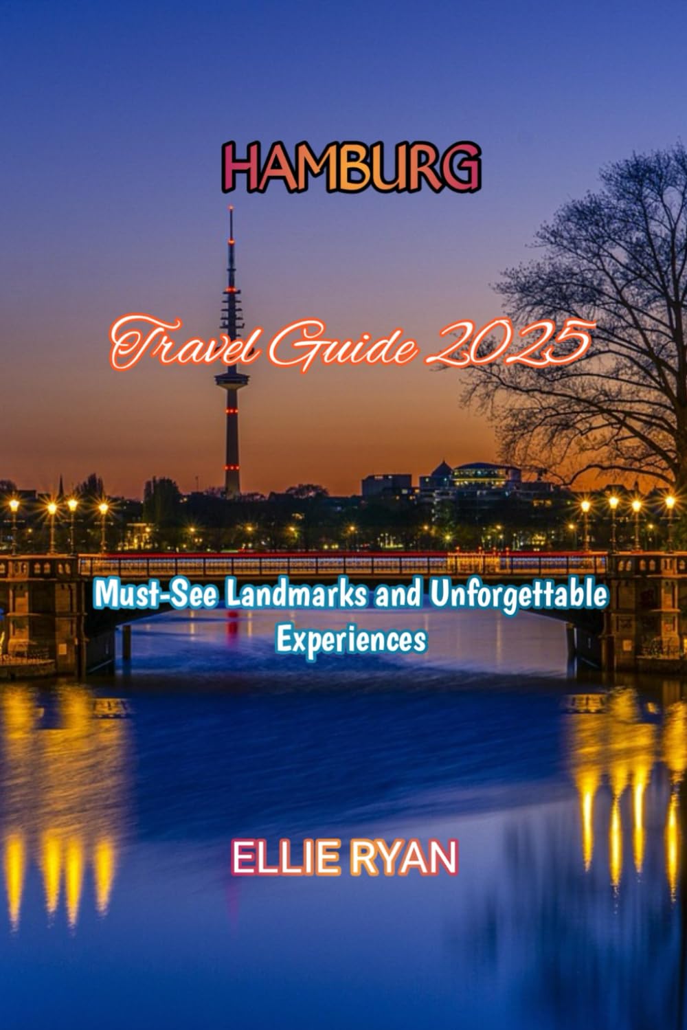 HAMBURG TRAVEL GUIDE 2025: Must-See Landmarks and Unforgettable Experiences (Hidden Trails & Timeless Tales: A Guide to Offbeat Escapes for the Curious Explorer)