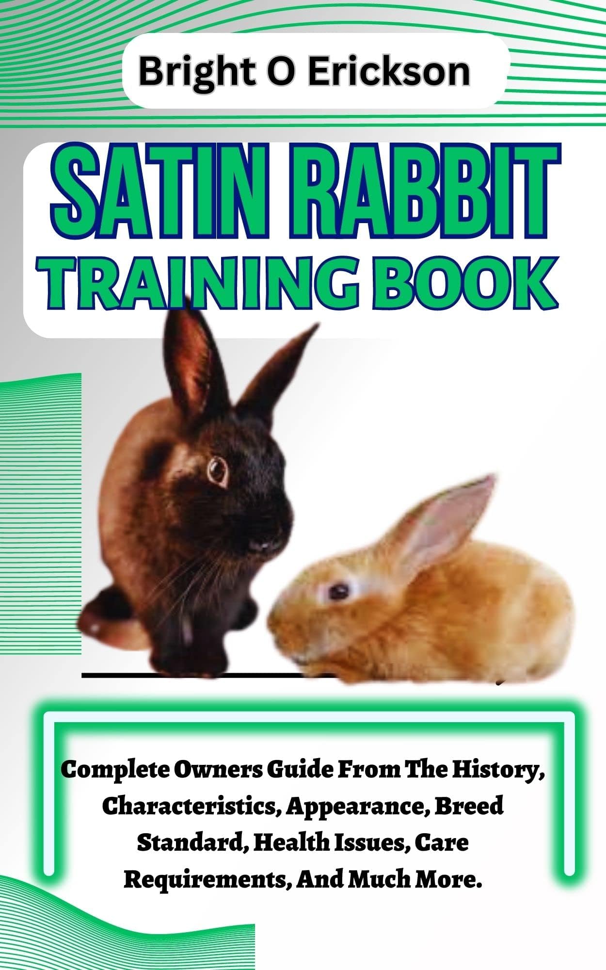 SATIN RABBIT TRAINING BOOK: Complete Owners Guide From The History, Characteristics, Appearance, Breed Standard, Health Issues, Care Requirements, And Much More.