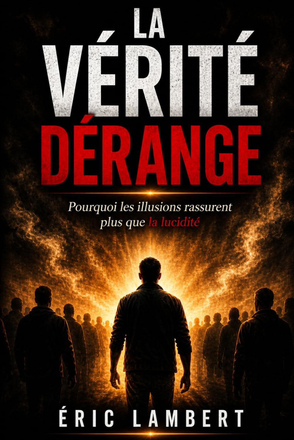 La vérité dérange: Pourquoi les illusions rassurent plus que la lucidité
