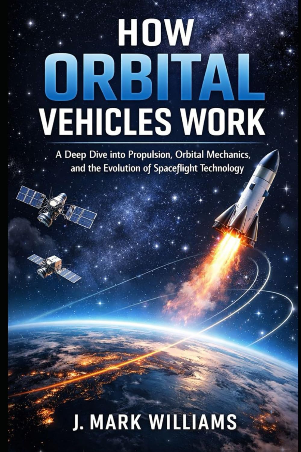 How Orbital Vehicles Work: A Deep Dive into Propulsion, Orbital Mechanics, and the Evolution of Spaceflight Technology (HOW IT REALLY WORKS: THE SCIENCE, TECHNOLOGY AND ENGINEERING UPDATES)