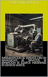 IMPLEMENTACION DE SISTEMAS CRM EN FRANQUICIAS DE SERVICIOS DE REPARACION DE EQUIPOS INDUSTRIALES EN ESTADOS UNIDOS (Spanish Edition)