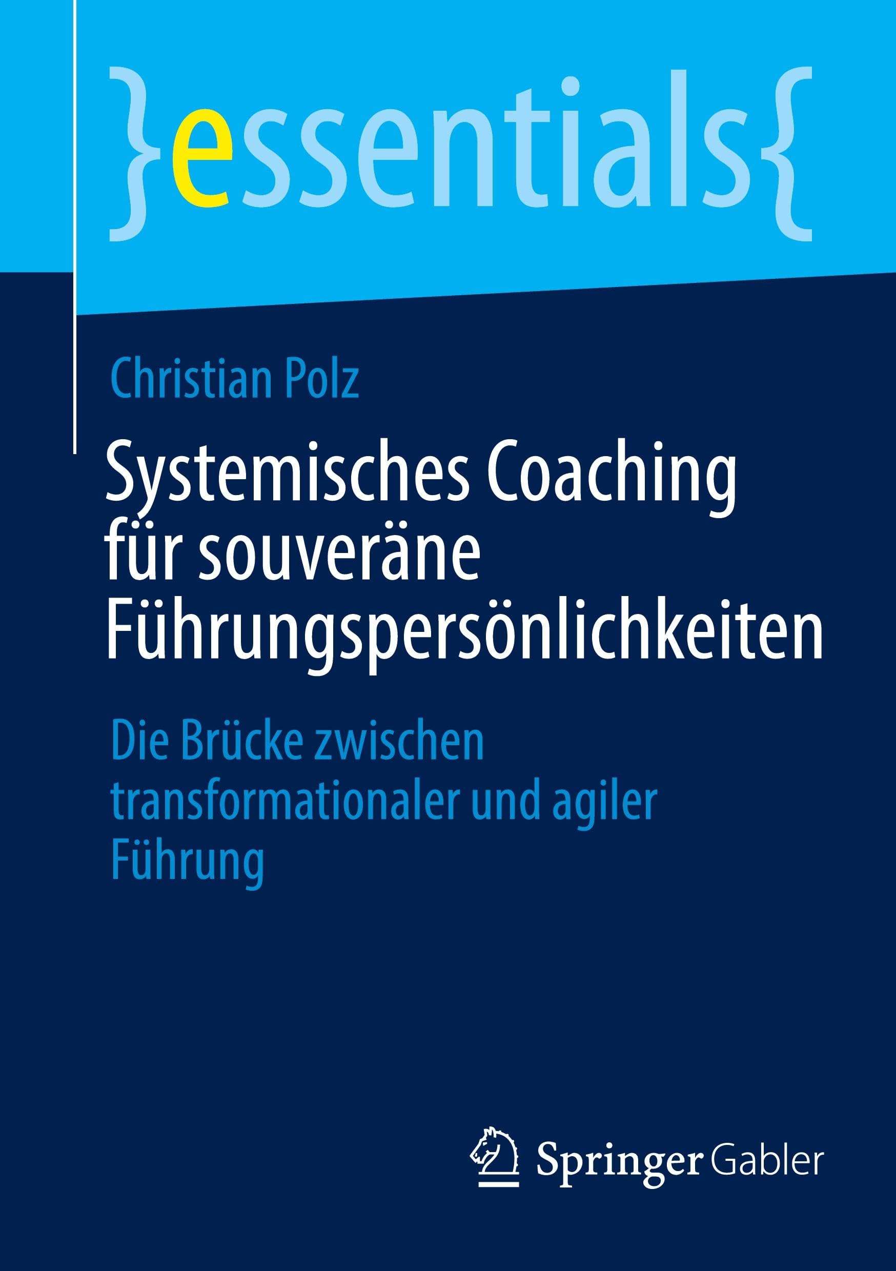 Systemisches Coaching für souveräne Führungspersönlichkeiten: Die Brücke zwischen transformationaler und agiler Führung (essentials)