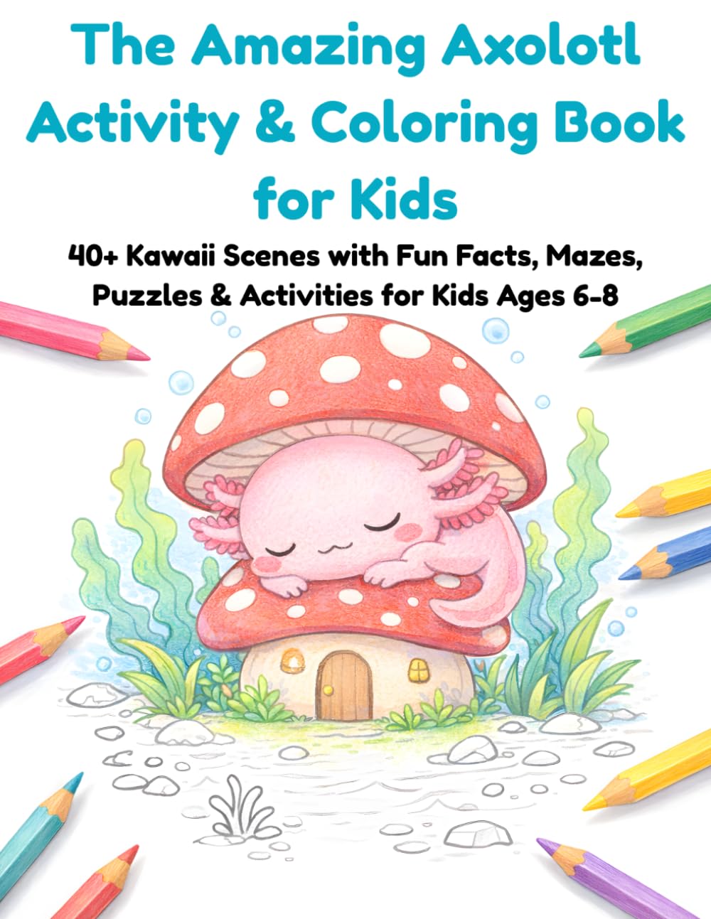 The Amazing Axolotl Activity & Coloring Book for Kids: 40+ Kawaii Scenes with Fun Facts, Mazes, Puzzles & Activities for Kids Ages 6-8