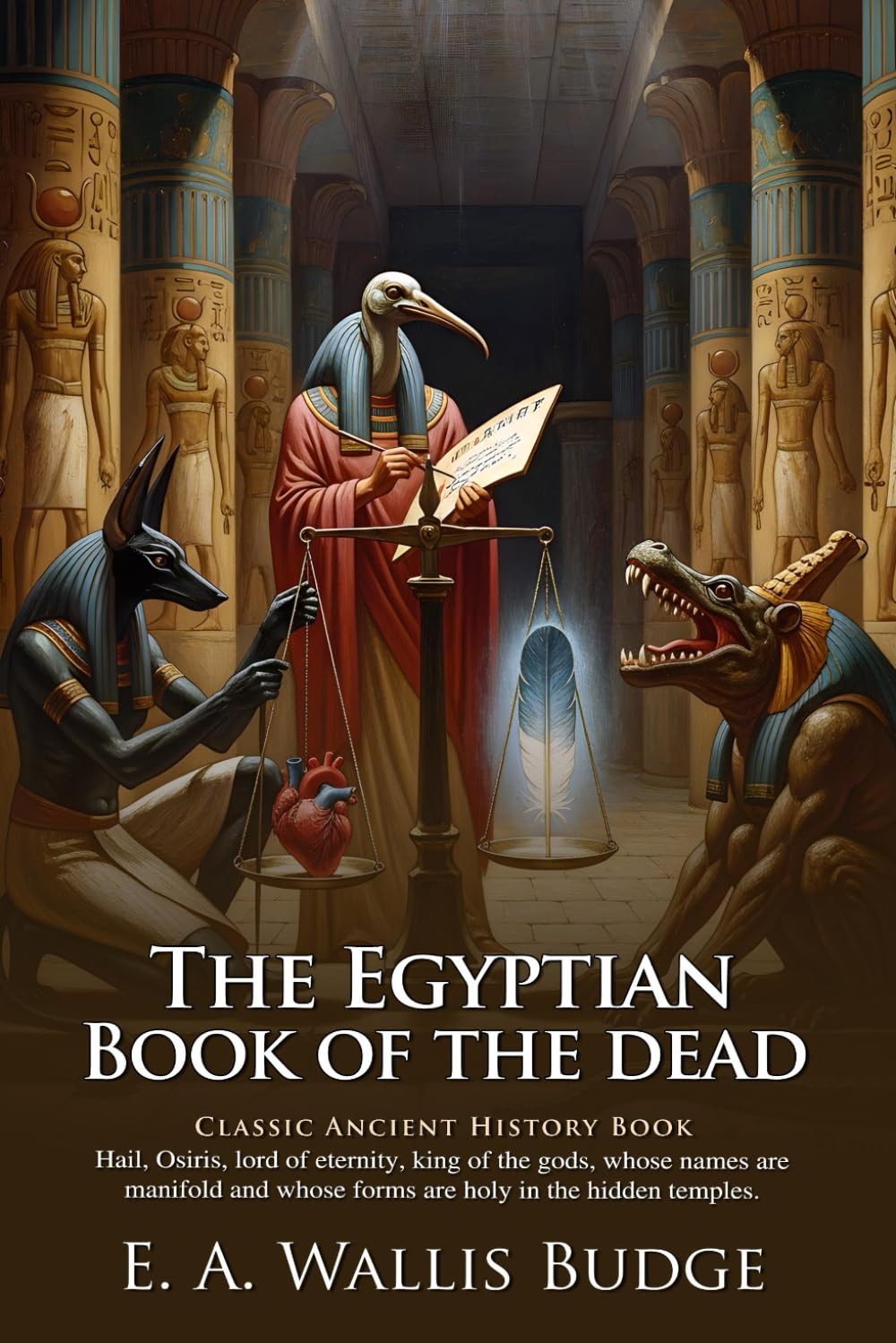 The Egyptian Book of the Dead: Ancient Wisdom of the Afterlife: Sacred Funerary Texts Revealing Eternal Life – Illustrated Edition with Author Biography