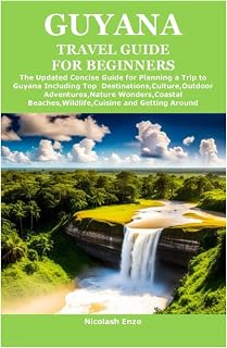 GUYANA TRAVEL GUIDE FOR BEGINNERS: The Updated Concise Guide for Planning a Trip to Guyana Including Top Destinations,Culture,Outdoor Adventures,Nature Wonders,Coastal Beaches,Wildlife,Cuisine and Ge