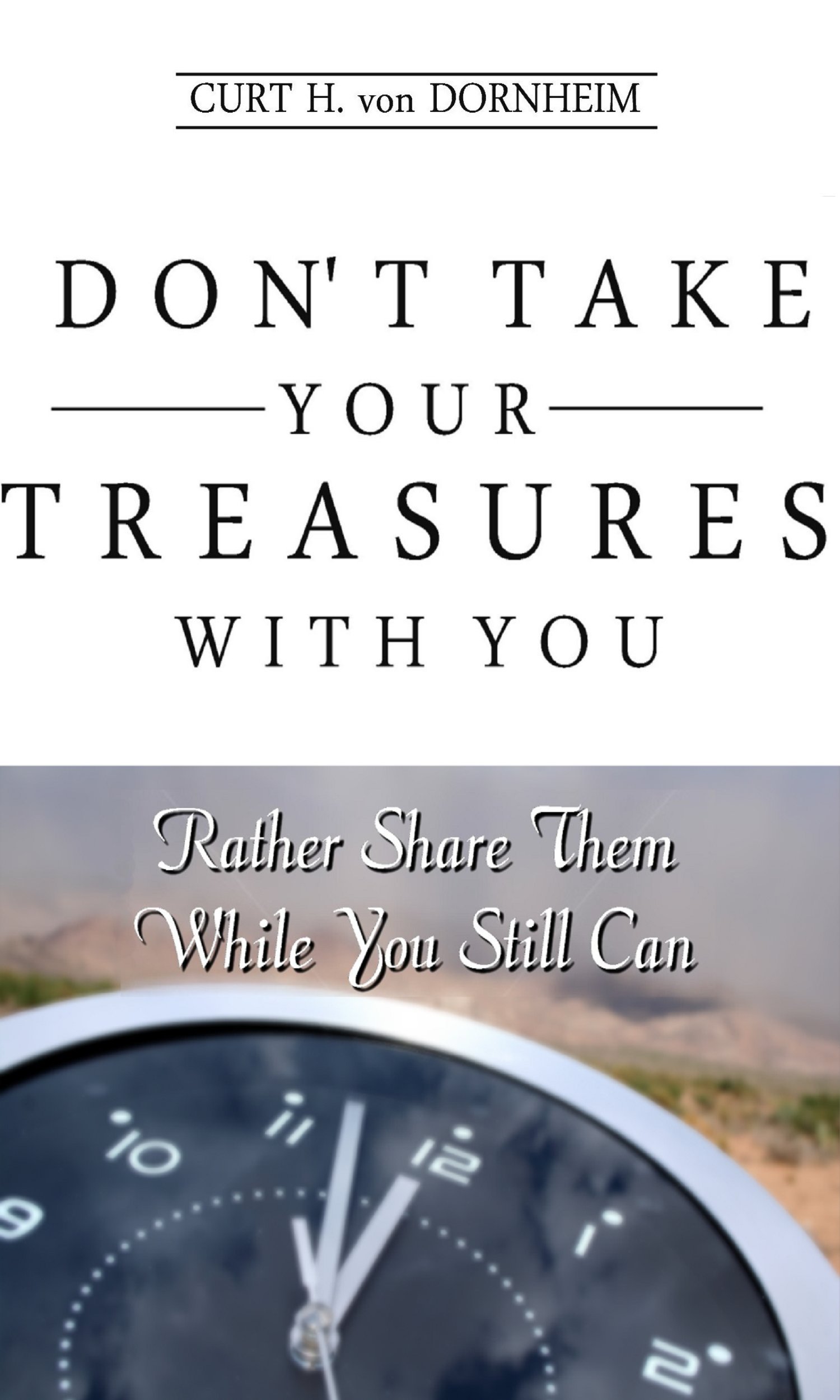 Don't Take Your Treasures With You: Rather Share Them While You Still Can (Creative Consciousness Series Book 13)